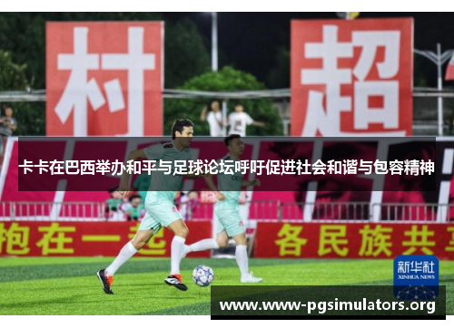 卡卡在巴西举办和平与足球论坛呼吁促进社会和谐与包容精神 卡卡在巴西举办和平与足球论坛呼吁促进社会和谐与包容精神