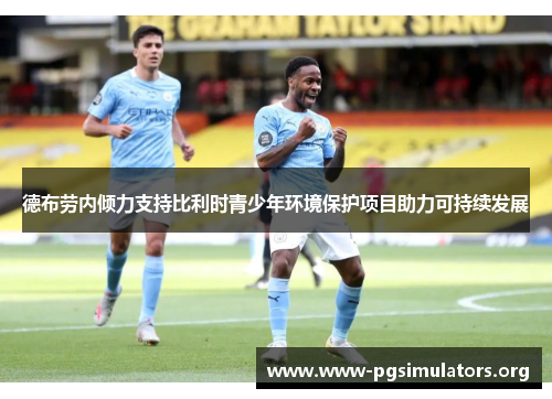 德布劳内倾力支持比利时青少年环境保护项目助力可持续发展 德布劳内倾力支持比利时青少年环境保护项目助力可持续发展