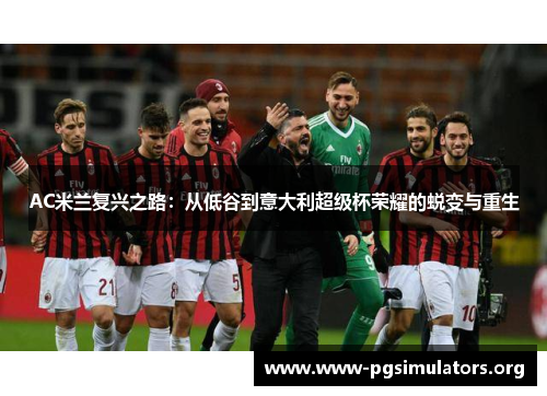 AC米兰复兴之路:从低谷到意大利超级杯荣耀的蜕变与重生 AC米兰复兴之路:从低谷到意大利超级杯荣耀的蜕变与重生