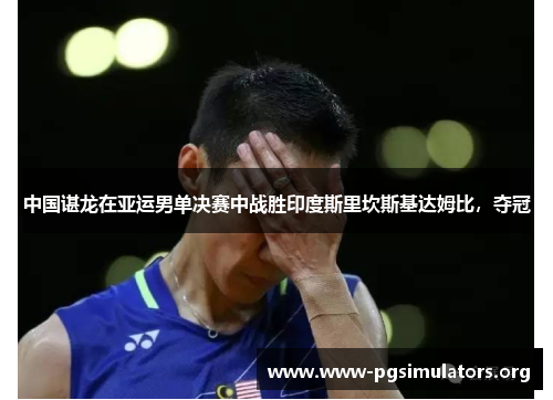 中国谌龙在亚运男单决赛中战胜印度斯里坎斯基达姆比,夺冠 中国谌龙在亚运男单决赛中战胜印度斯里坎斯基达姆比,夺冠