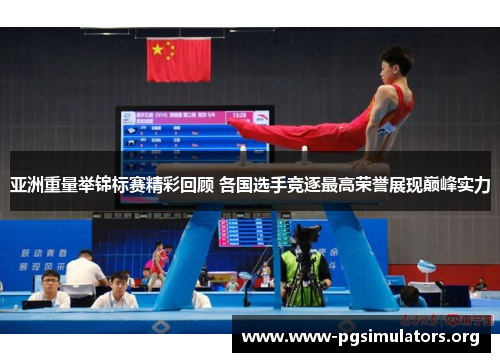 亚洲重量举锦标赛精彩回顾 各国选手竞逐最高荣誉展现巅峰实力 亚洲重量举锦标赛精彩回顾 各国选手竞逐最高荣誉展现巅峰实力