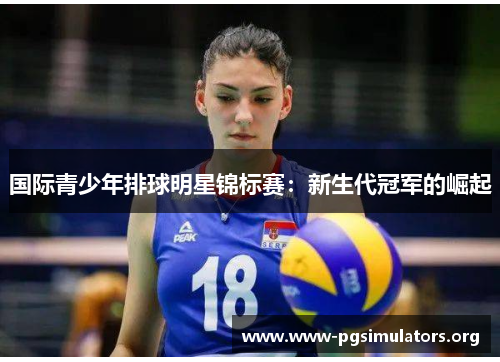 国际青少年排球明星锦标赛:新生代冠军的崛起 国际青少年排球明星锦标赛:新生代冠军的崛起