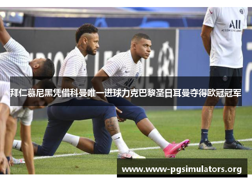 拜仁慕尼黑凭借科曼唯一进球力克巴黎圣日耳曼夺得欧冠冠军 拜仁慕尼黑凭借科曼唯一进球力克巴黎圣日耳曼夺得欧冠冠军