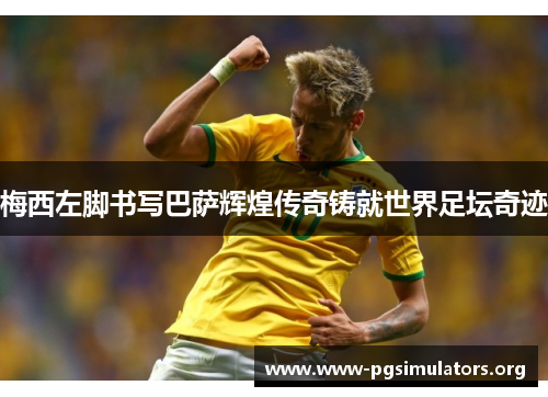 梅西左脚书写巴萨辉煌传奇铸就世界足坛奇迹 梅西左脚书写巴萨辉煌传奇铸就世界足坛奇迹