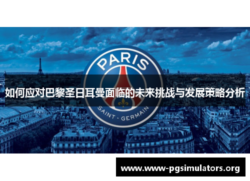 如何应对巴黎圣日耳曼面临的未来挑战与发展策略分析 如何应对巴黎圣日耳曼面临的未来挑战与发展策略分析