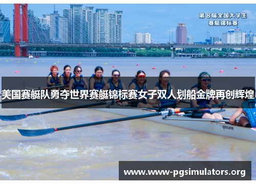 美国赛艇队勇夺世界赛艇锦标赛女子双人划船金牌再创辉煌 美国赛艇队勇夺世界赛艇锦标赛女子双人划船金牌再创辉煌