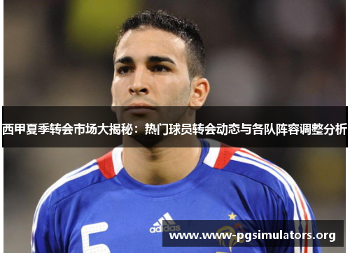 西甲夏季转会市场大揭秘:热门球员转会动态与各队阵容调整分析 西甲夏季转会市场大揭秘:热门球员转会动态与各队阵容调整分析