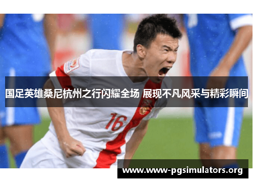 国足英雄桑尼杭州之行闪耀全场 展现不凡风采与精彩瞬间