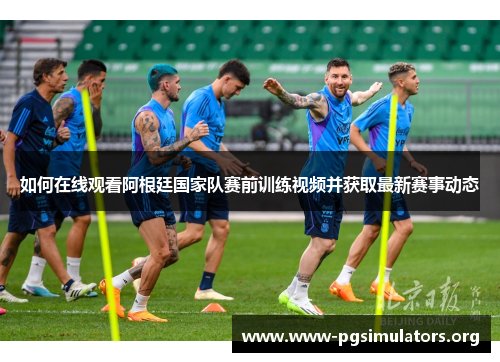 如何在线观看阿根廷国家队赛前训练视频并获取最新赛事动态 如何在线观看阿根廷国家队赛前训练视频并获取最新赛事动态
