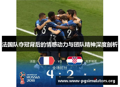 法国队夺冠背后的情感动力与团队精神深度剖析 法国队夺冠背后的情感动力与团队精神深度剖析