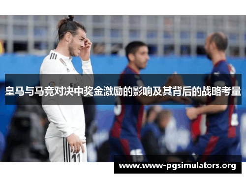 皇马与马竞对决中奖金激励的影响及其背后的战略考量 皇马与马竞对决中奖金激励的影响及其背后的战略考量
