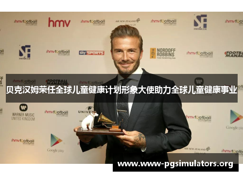 贝克汉姆荣任全球儿童健康计划形象大使助力全球儿童健康事业 贝克汉姆荣任全球儿童健康计划形象大使助力全球儿童健康事业