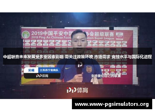 中超联赛未来发展受多重因素影响 需关注政策环境 市场需求 竞技水平与国际化进程 中超联赛未来发展受多重因素影响 需关注政策环境 市场需求 竞技水平与国际化进程