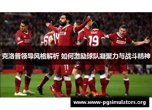 克洛普领导风格解析 如何激励球队凝聚力与战斗精神