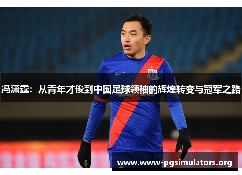冯潇霆:从青年才俊到中国足球领袖的辉煌转变与冠军之路 冯潇霆:从青年才俊到中国足球领袖的辉煌转变与冠军之路