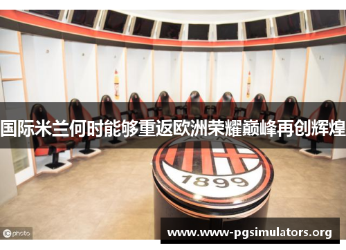 国际米兰何时能够重返欧洲荣耀巅峰再创辉煌