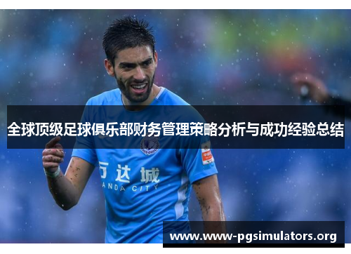 全球顶级足球俱乐部财务管理策略分析与成功经验总结 全球顶级足球俱乐部财务管理策略分析与成功经验总结
