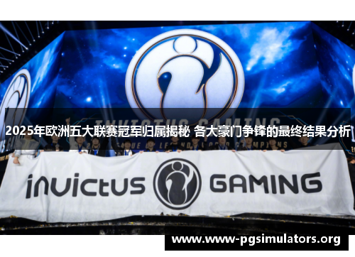 2025年欧洲五大联赛冠军归属揭秘 各大豪门争锋的最终结果分析 2025年欧洲五大联赛冠军归属揭秘 各大豪门争锋的最终结果分析