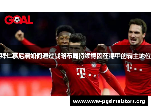 拜仁慕尼黑如何通过战略布局持续稳固在德甲的霸主地位 拜仁慕尼黑如何通过战略布局持续稳固在德甲的霸主地位
