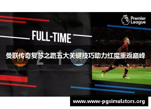 曼联传奇复苏之路五大关键技巧助力红魔重返巅峰 曼联传奇复苏之路五大关键技巧助力红魔重返巅峰