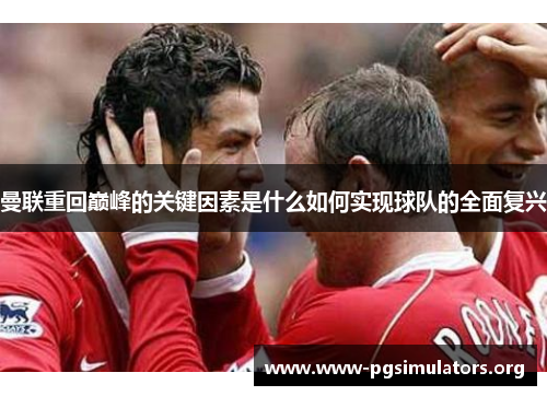 曼联重回巅峰的关键因素是什么如何实现球队的全面复兴 曼联重回巅峰的关键因素是什么如何实现球队的全面复兴