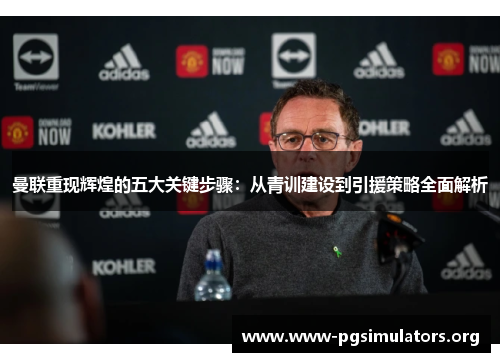 曼联重现辉煌的五大关键步骤:从青训建设到引援策略全面解析 曼联重现辉煌的五大关键步骤:从青训建设到引援策略全面解析