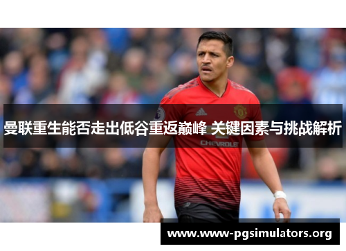 曼联重生能否走出低谷重返巅峰 关键因素与挑战解析 曼联重生能否走出低谷重返巅峰 关键因素与挑战解析