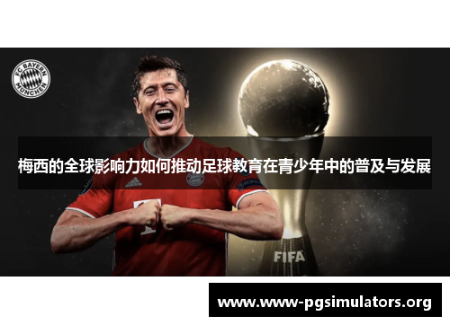 梅西的全球影响力如何推动足球教育在青少年中的普及与发展