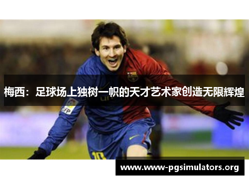 梅西:足球场上独树一帜的天才艺术家创造无限辉煌 梅西:足球场上独树一帜的天才艺术家创造无限辉煌