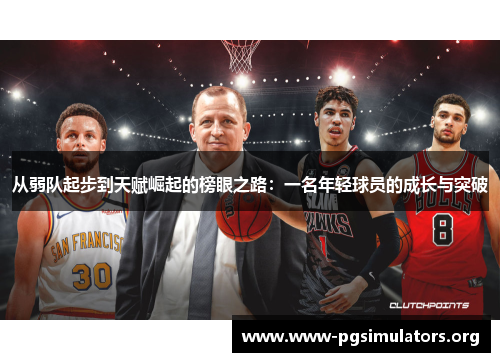 从弱队起步到天赋崛起的榜眼之路:一名年轻球员的成长与突破 从弱队起步到天赋崛起的榜眼之路:一名年轻球员的成长与突破