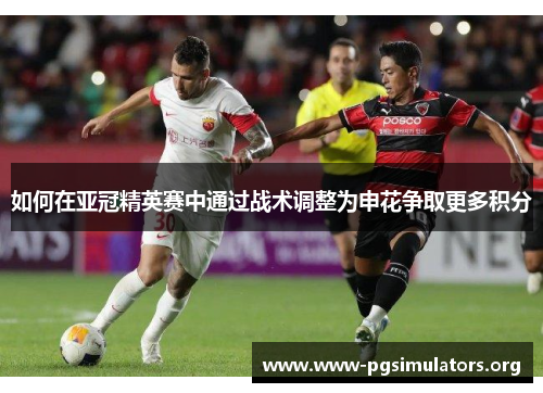 如何在亚冠精英赛中通过战术调整为申花争取更多积分 如何在亚冠精英赛中通过战术调整为申花争取更多积分