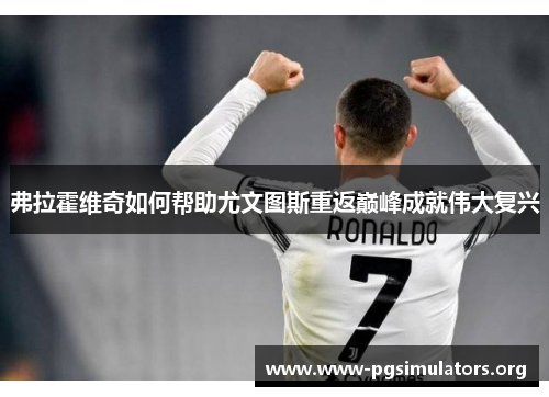 弗拉霍维奇如何帮助尤文图斯重返巅峰成就伟大复兴 弗拉霍维奇如何帮助尤文图斯重返巅峰成就伟大复兴