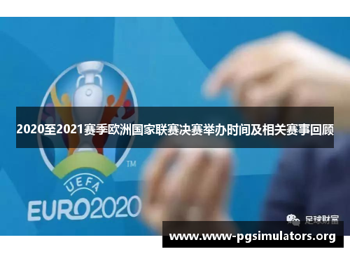 2020至2021赛季欧洲国家联赛决赛举办时间及相关赛事回顾
