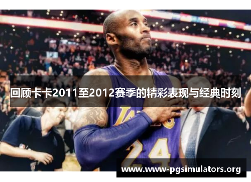 回顾卡卡2011至2012赛季的精彩表现与经典时刻 回顾卡卡2011至2012赛季的精彩表现与经典时刻
