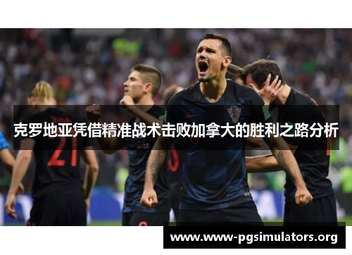 克罗地亚凭借精准战术击败加拿大的胜利之路分析 克罗地亚凭借精准战术击败加拿大的胜利之路分析