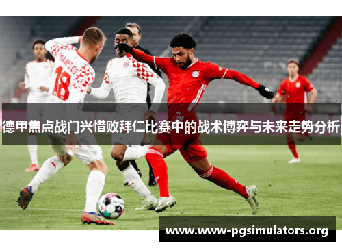 德甲焦点战门兴惜败拜仁比赛中的战术博弈与未来走势分析 德甲焦点战门兴惜败拜仁比赛中的战术博弈与未来走势分析