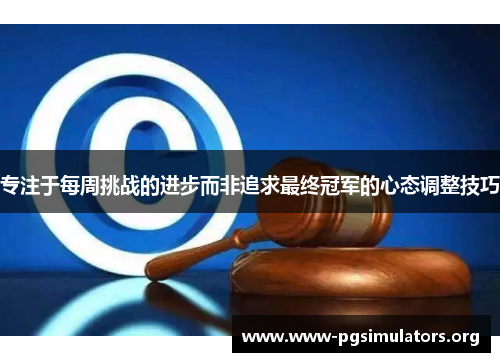 专注于每周挑战的进步而非追求最终冠军的心态调整技巧 专注于每周挑战的进步而非追求最终冠军的心态调整技巧