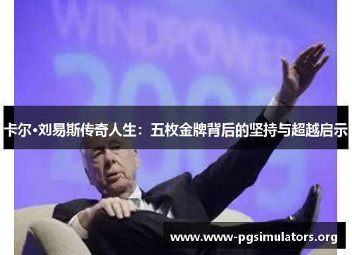 卡尔·刘易斯传奇人生:五枚金牌背后的坚持与超越启示 卡尔·刘易斯传奇人生:五枚金牌背后的坚持与超越启示