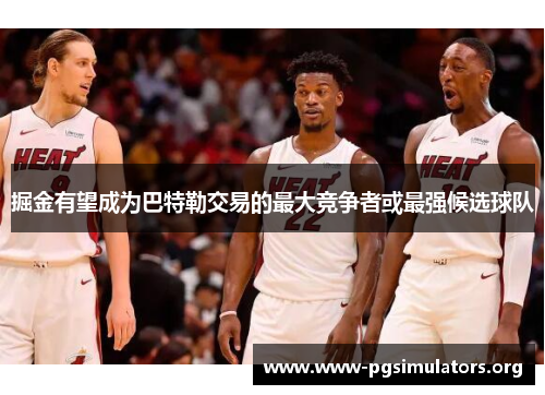掘金有望成为巴特勒交易的最大竞争者或最强候选球队 掘金有望成为巴特勒交易的最大竞争者或最强候选球队