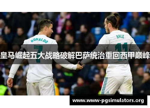 皇马崛起五大战略破解巴萨统治重回西甲巅峰