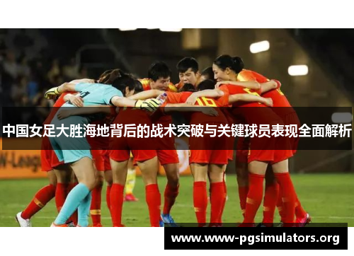 中国女足大胜海地背后的战术突破与关键球员表现全面解析