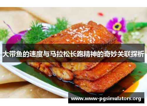 大带鱼的速度与马拉松长跑精神的奇妙关联探析 大带鱼的速度与马拉松长跑精神的奇妙关联探析