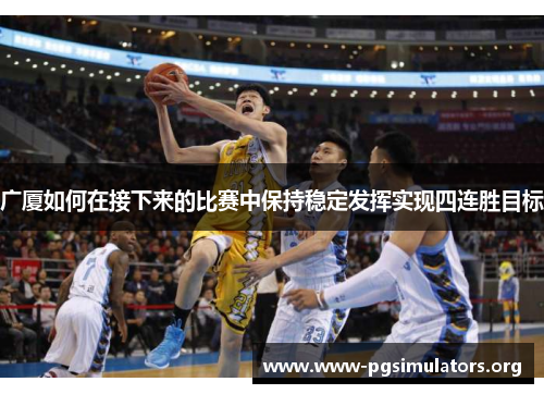 广厦如何在接下来的比赛中保持稳定发挥实现四连胜目标 广厦如何在接下来的比赛中保持稳定发挥实现四连胜目标