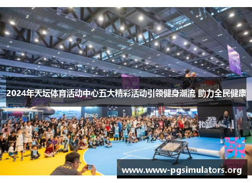 2024年天坛体育活动中心五大精彩活动引领健身潮流 助力全民健康 2024年天坛体育活动中心五大精彩活动引领健身潮流 助力全民健康