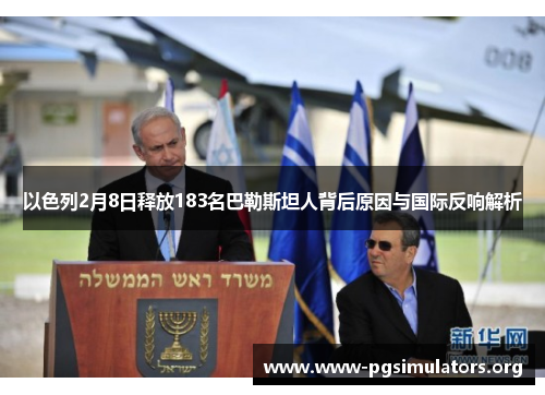 以色列2月8日释放183名巴勒斯坦人背后原因与国际反响解析