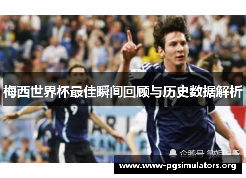 梅西世界杯最佳瞬间回顾与历史数据解析 梅西世界杯最佳瞬间回顾与历史数据解析