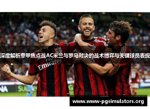 深度解析意甲焦点战AC米兰与罗马对决的战术博弈与关键球员表现 深度解析意甲焦点战AC米兰与罗马对决的战术博弈与关键球员表现