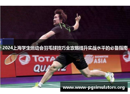 2024上海学生运动会羽毛球技巧全攻略提升实战水平的必备指南 2024上海学生运动会羽毛球技巧全攻略提升实战水平的必备指南