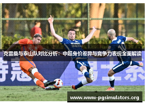 克雷桑与泰山队对比分析:中超身价差异与竞争力表现全面解读 克雷桑与泰山队对比分析:中超身价差异与竞争力表现全面解读