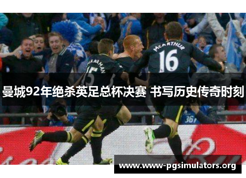 曼城92年绝杀英足总杯决赛 书写历史传奇时刻 曼城92年绝杀英足总杯决赛 书写历史传奇时刻